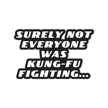 Surely Not Everyone Was Kung-Fu Fighting Sticker